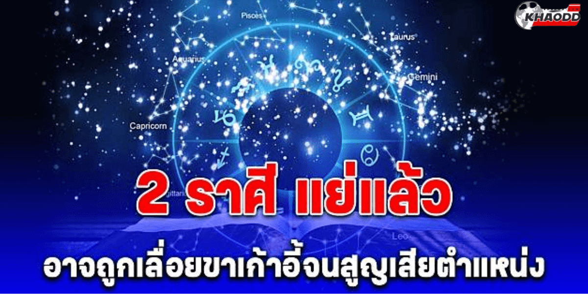 2 ราศี ระวัง!! เสียตำแหน่ง 