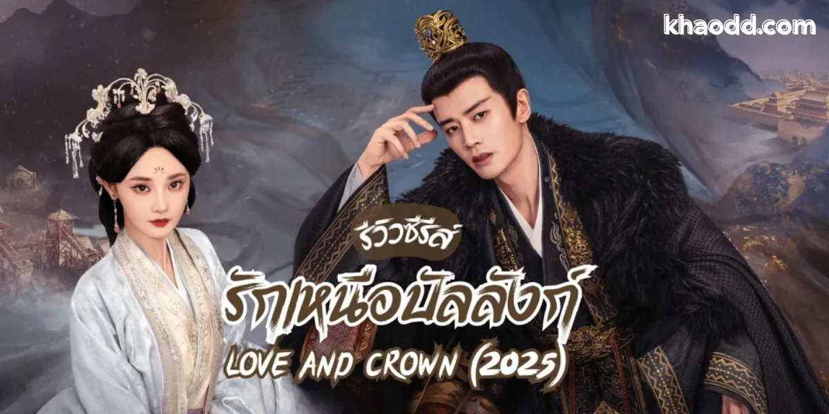 รีวิว รักเหนือบัลลังก์ (Love & Crown) ซีรีส์จีนย้อนยุคดราม่าเข้มข้นปี 2025